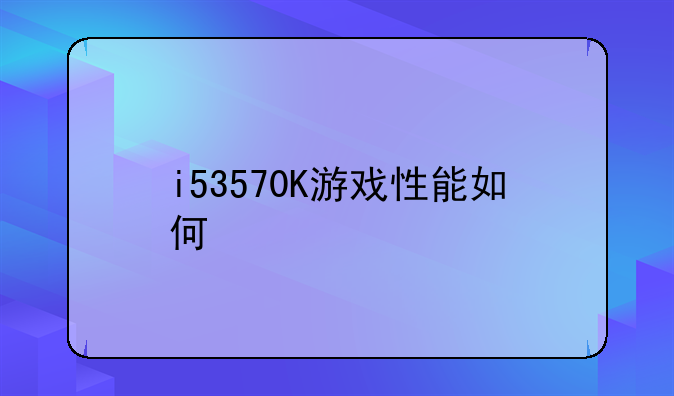 i53570K游戏性能如何