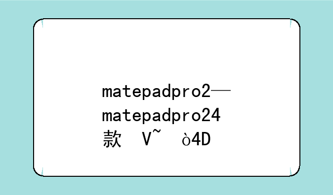 matepadpro2—matepadpro24款参数