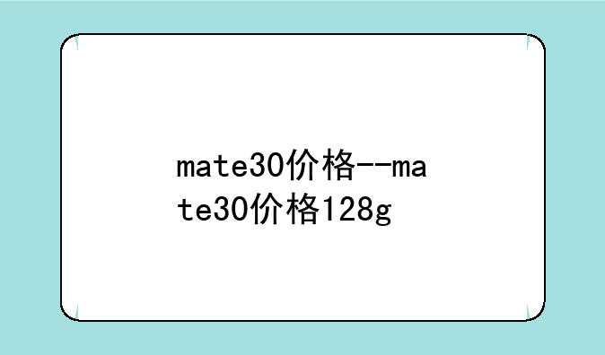 mate30价格--mate30价格128g