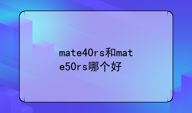mate40rs和mate50rs哪个好