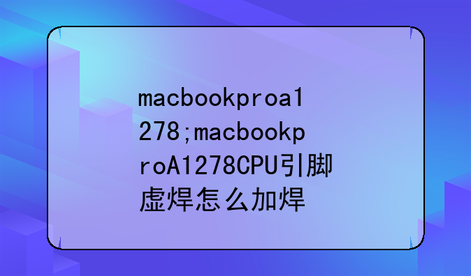 macbookproa1278;macbookproA1278CPU引脚虚焊怎么加焊
