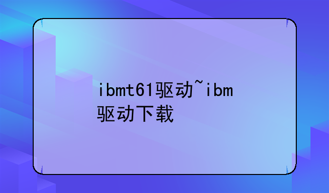 ibmt61驱动~ibm驱动下载