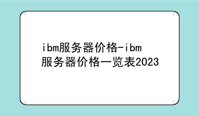 ibm服务器价格-ibm服务器价格一览表2023