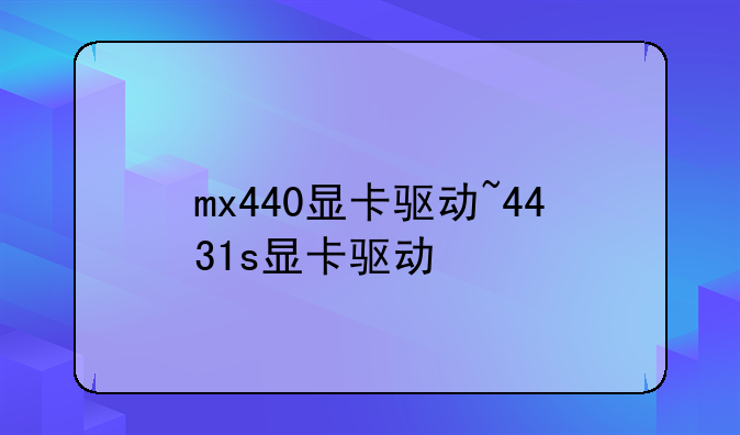 mx440显卡驱动~4431s显卡驱动