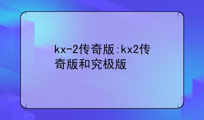 kx-2传奇版:kx2传奇版和究极版