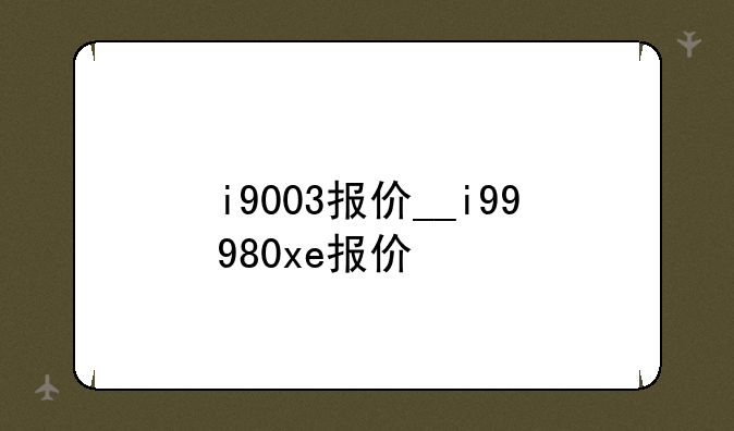 i9003报价__i99980xe报价